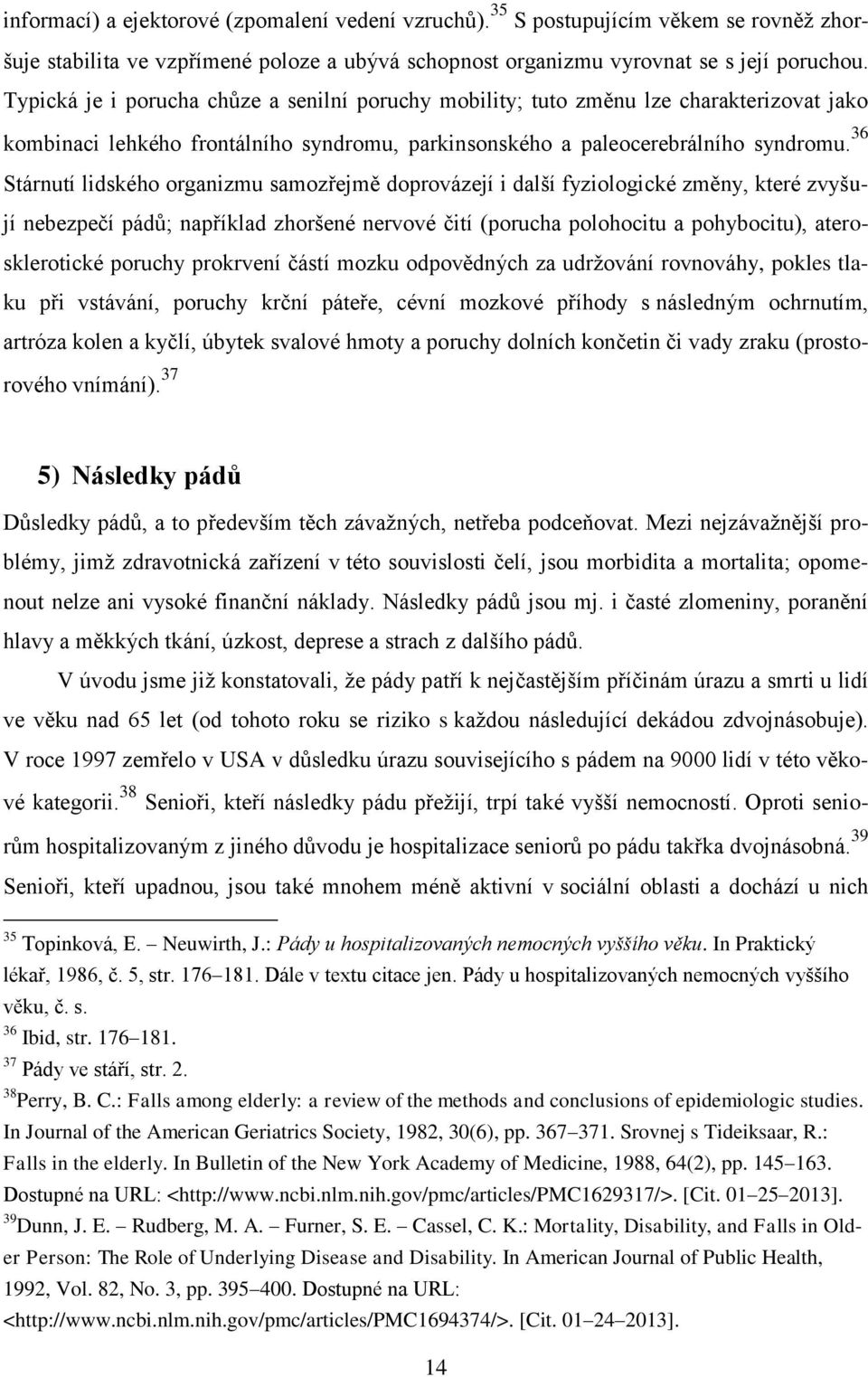 36 Stárnutí lidského organizmu samozřejmě doprovázejí i další fyziologické změny, které zvyšují nebezpečí pádů; například zhoršené nervové čití (porucha polohocitu a pohybocitu), aterosklerotické