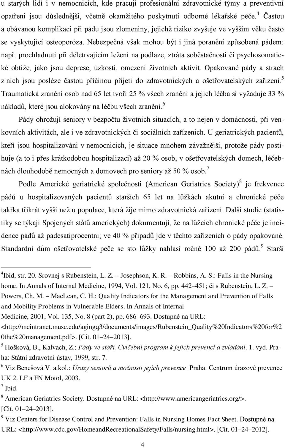 prochladnutí při déletrvajícím ležení na podlaze, ztráta soběstačnosti či psychosomatické obtíže, jako jsou deprese, úzkosti, omezení životních aktivit.