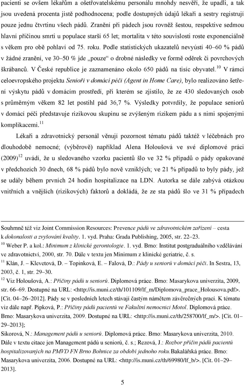 Zranění při pádech jsou rovněž šestou, respektive sedmou hlavní příčinou smrti u populace starší 65 let; mortalita v této souvislosti roste exponenciálně s věkem pro obě pohlaví od 75. roku.