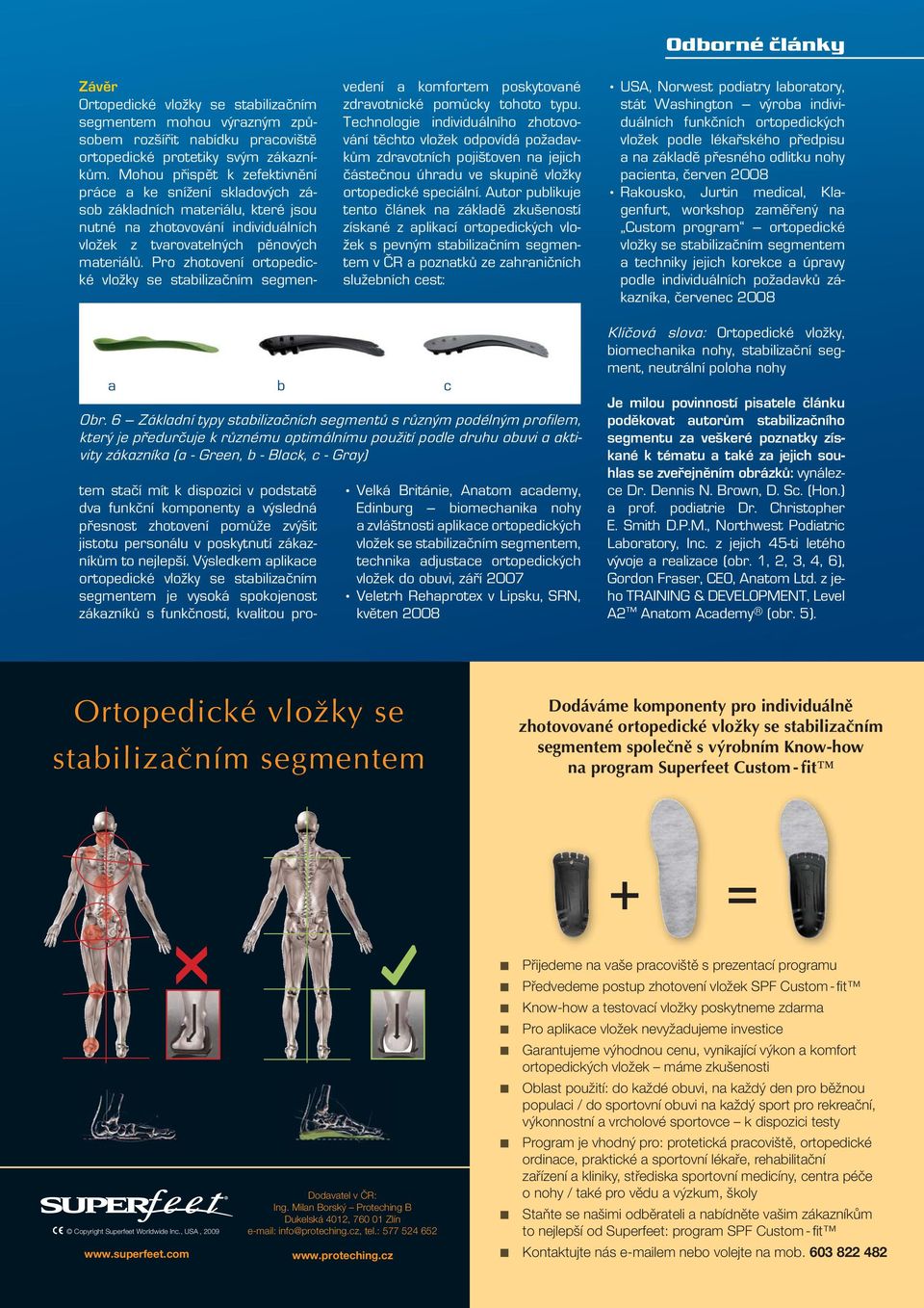 Technologie indivi duálního zhotovování těchto vložek odpovídá požadavkům zdravotních pojiš oven na jejich částečnou úhradu ve skupině vložky ortopedické speciální.