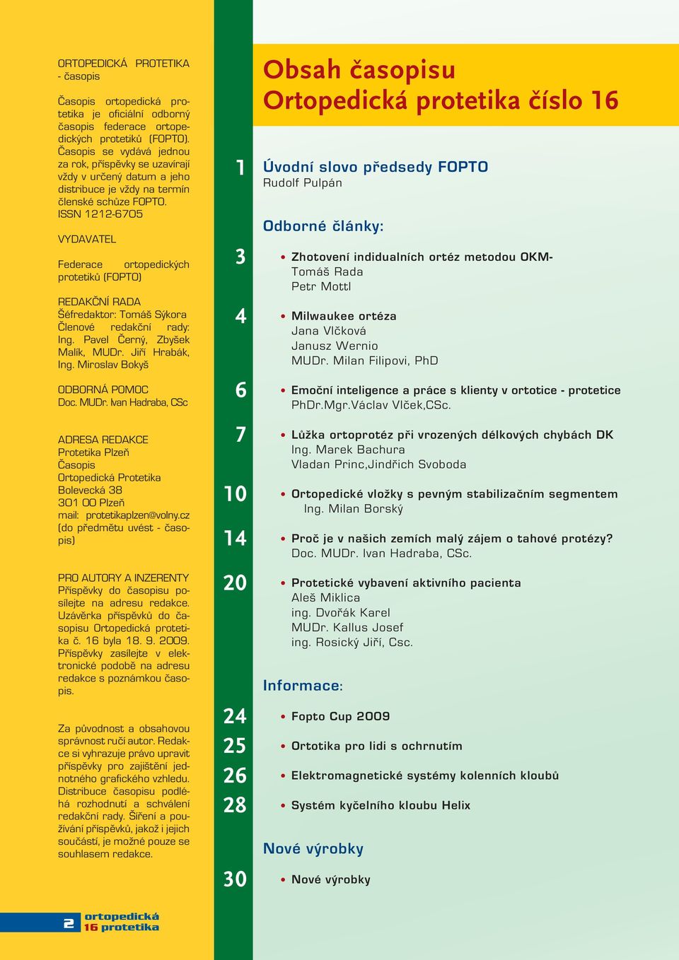 ISSN 1212-6705 VYDAVATEL Federace ortopedických protetiků (FOPTO) REDAKČNÍ RADA Šéfredaktor: Tomáš Sýkora Členové redakční rady: Ing. Pavel Černý, Zbyšek Malík, MUDr. Jiří Hrabák, Ing.