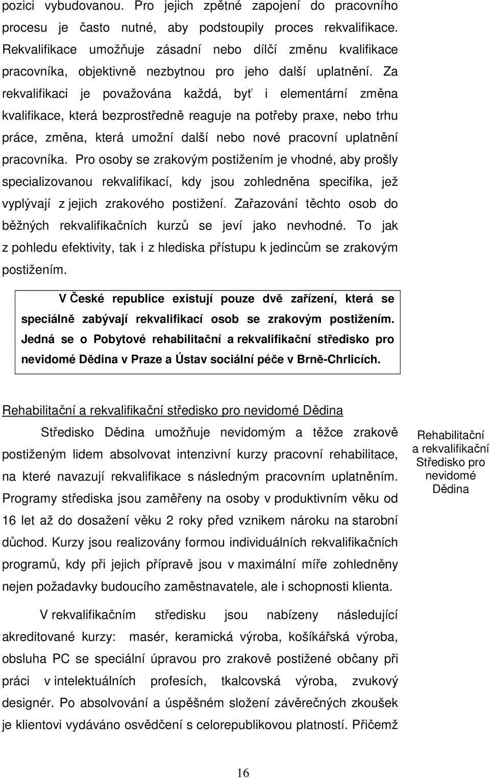 Za rekvalifikaci je považována každá, byť i elementární změna kvalifikace, která bezprostředně reaguje na potřeby praxe, nebo trhu práce, změna, která umožní další nebo nové pracovní uplatnění