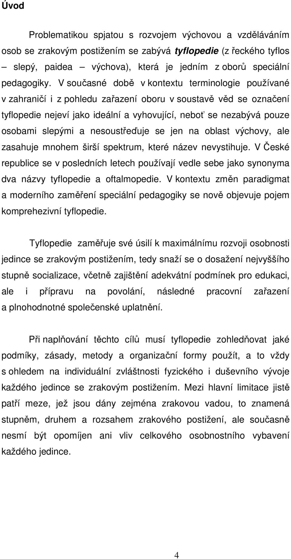 slepými a nesoustřeďuje se jen na oblast výchovy, ale zasahuje mnohem širší spektrum, které název nevystihuje.