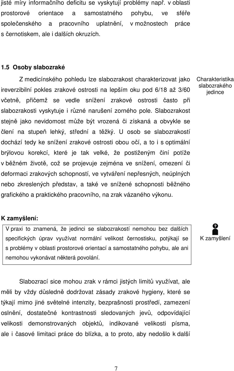 5 Osoby slabozraké Z medicínského pohledu lze slabozrakost charakterizovat jako ireverzibilní pokles zrakové ostrosti na lepším oku pod 6/18 až 3/60 včetně, přičemž se vedle snížení zrakové ostrosti