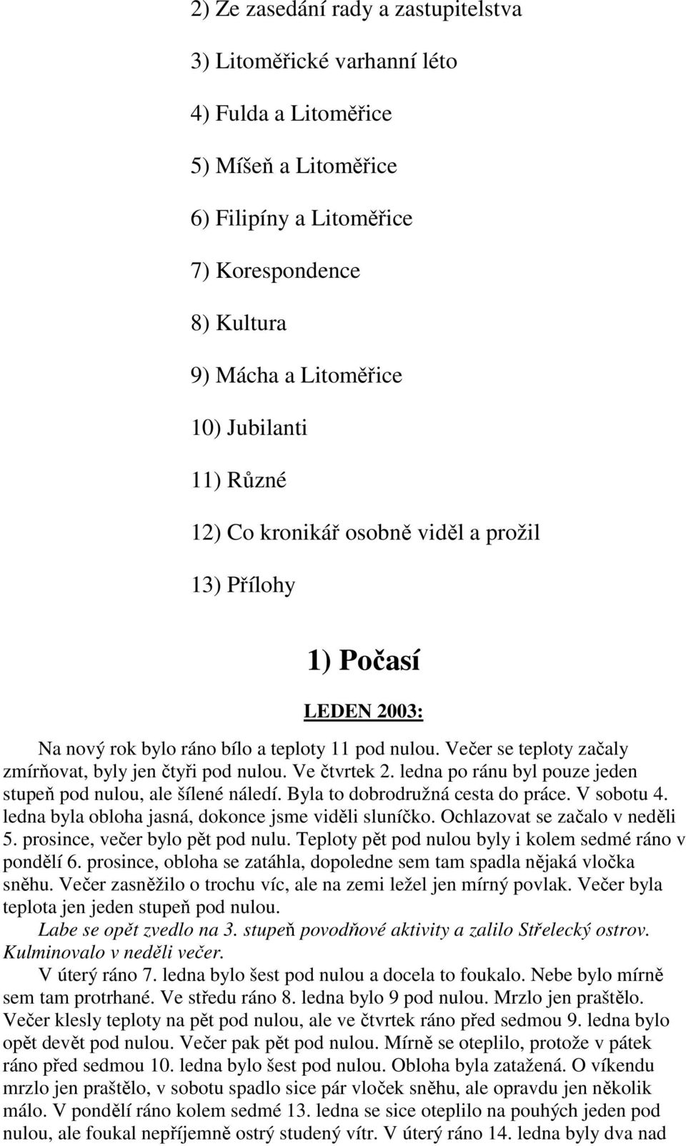 Ve čtvrtek 2. ledna po ránu byl pouze jeden stupeň pod nulou, ale šílené náledí. Byla to dobrodružná cesta do práce. V sobotu 4. ledna byla obloha jasná, dokonce jsme viděli sluníčko.