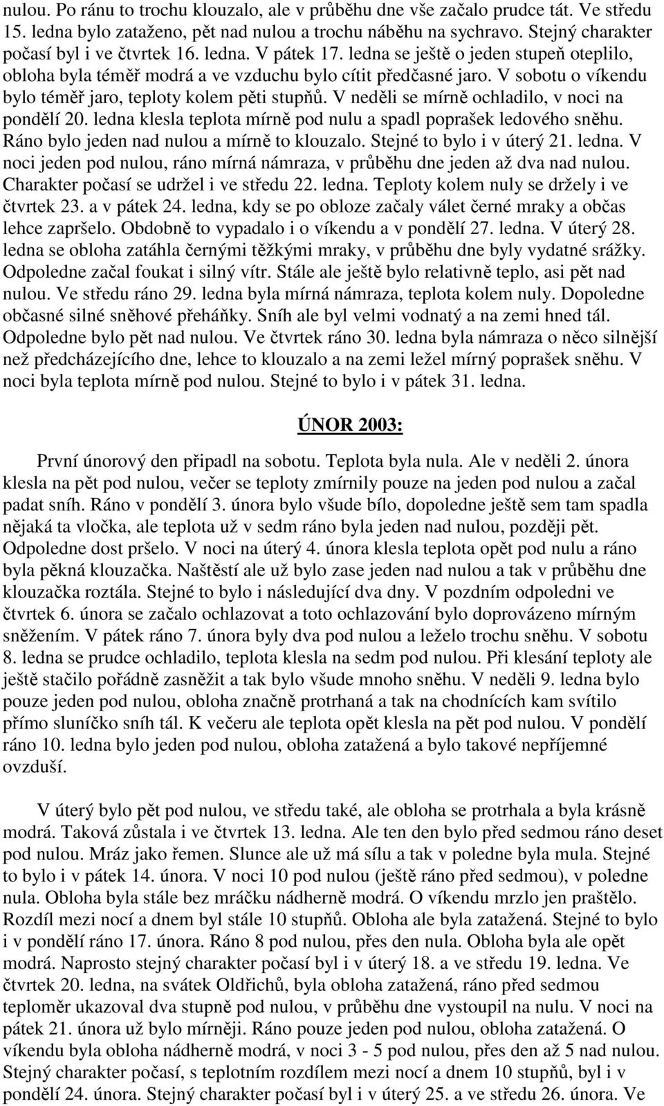 V neděli se mírně ochladilo, v noci na pondělí 20. ledna klesla teplota mírně pod nulu a spadl poprašek ledového sněhu. Ráno bylo jeden nad nulou a mírně to klouzalo. Stejné to bylo i v úterý 21.