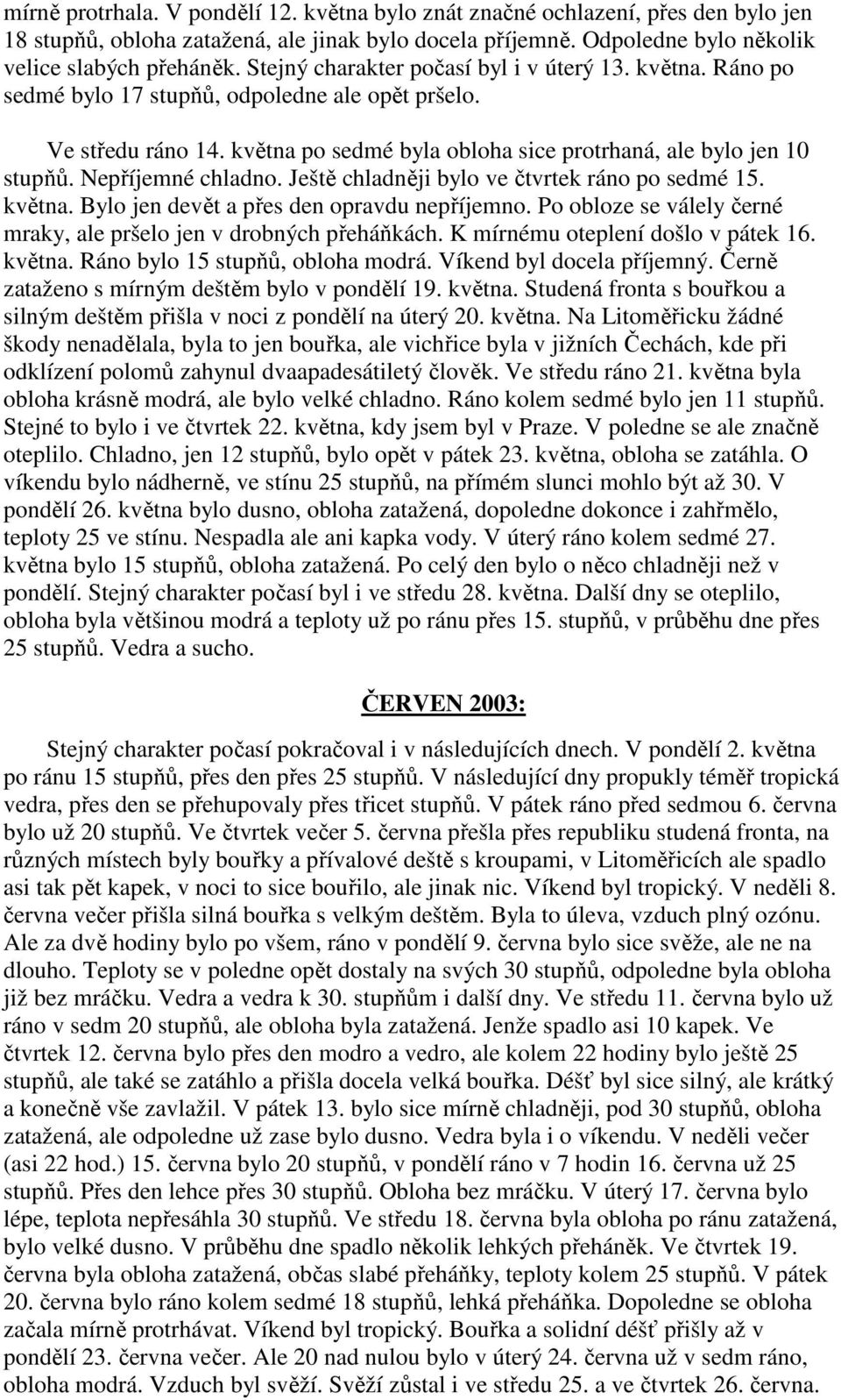 Nepříjemné chladno. Ještě chladněji bylo ve čtvrtek ráno po sedmé 15. května. Bylo jen devět a přes den opravdu nepříjemno. Po obloze se válely černé mraky, ale pršelo jen v drobných přeháňkách.