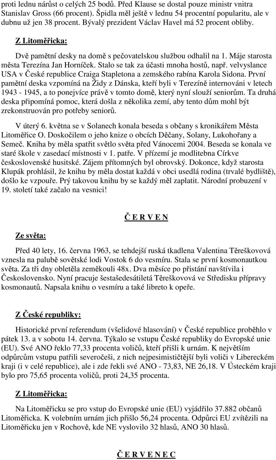 Stalo se tak za účasti mnoha hostů, např. velvyslance USA v České republice Craiga Stapletona a zemského rabína Karola Sidona.