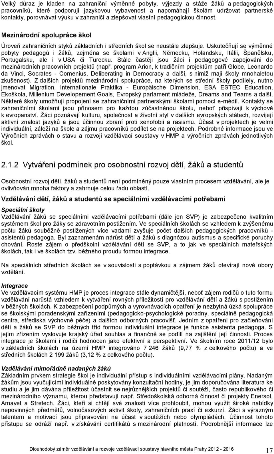 Uskutečňují se výměnné pobyty pedagogů i žáků, zejména se školami v Anglii, Německu, Holandsku, Itálii, Španělsku, Portugalsku, ale i v USA či Turecku.