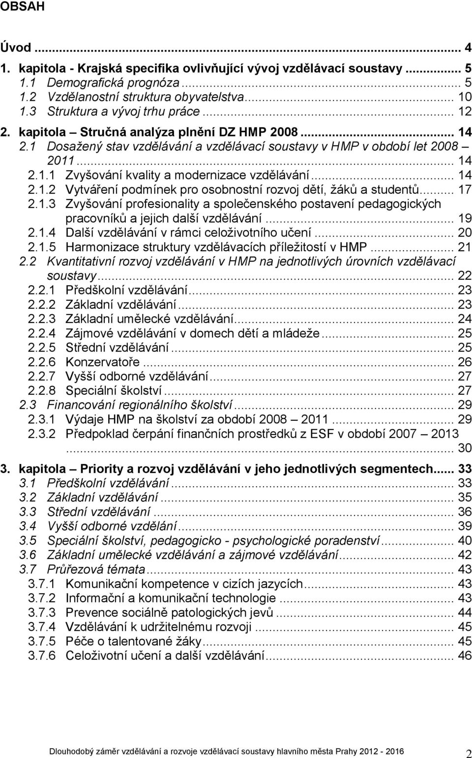 .. 14 2.1.2 Vytváření podmínek pro osobnostní rozvoj dětí, žáků a studentů... 17 2.1.3 Zvyšování profesionality a společenského postavení pedagogických pracovníků a jejich další vzdělávání... 19 2.1.4 Další vzdělávání v rámci celoživotního učení.