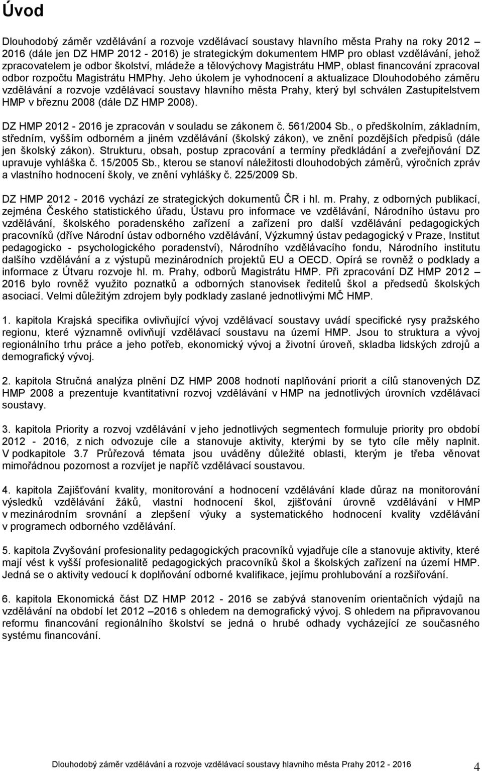 Jeho úkolem je vyhodnocení a aktualizace Dlouhodobého záměru vzdělávání a rozvoje vzdělávací soustavy hlavního města Prahy, který byl schválen Zastupitelstvem HMP v březnu 2008 (dále DZ HMP 2008).