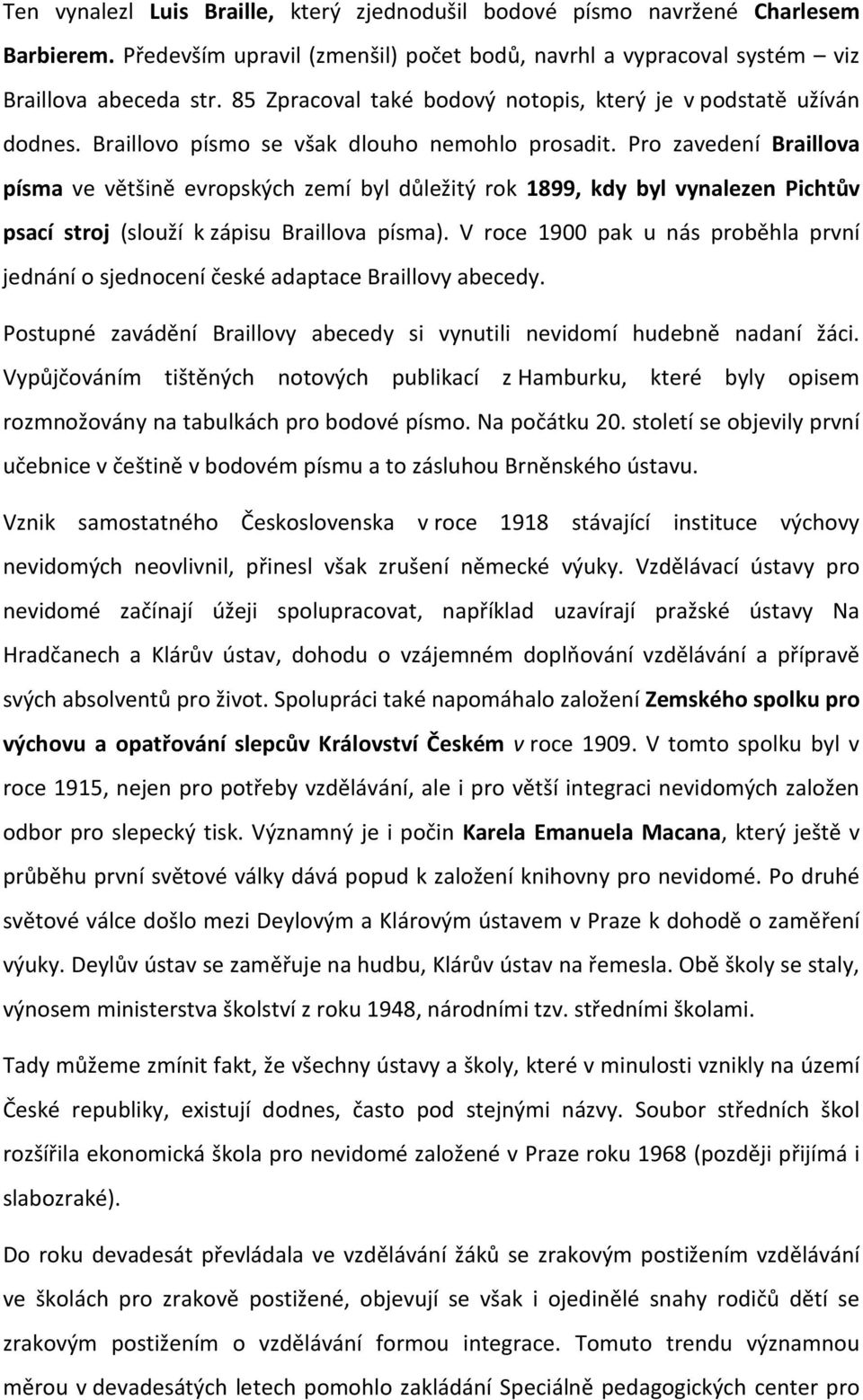 Pro zavedení Braillova písma ve většině evropských zemí byl důležitý rok 1899, kdy byl vynalezen Pichtův psací stroj (slouží k zápisu Braillova písma).