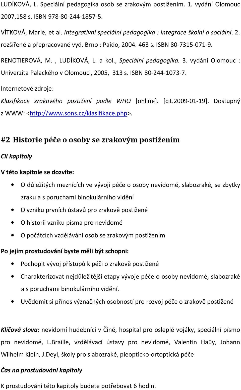 , Speciální pedagogika. 3. vydání Olomouc : Univerzita Palackého v Olomouci, 2005, 313 s. ISBN 80-244-1073-7. Internetové zdroje: Klasifikace zrakového postižení podle WHO [online]. [cit.2009-01-19].