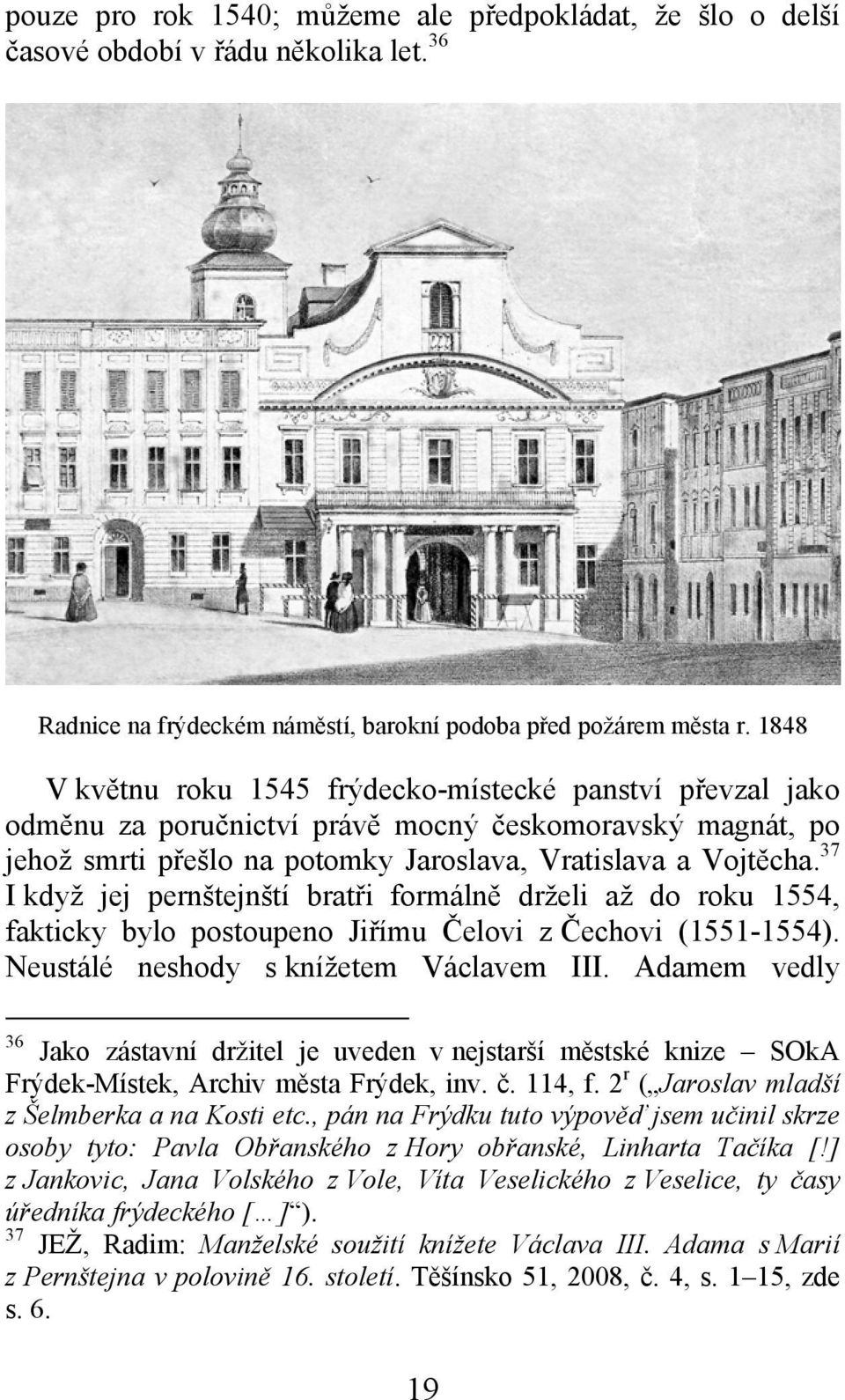 37 I když jej pernštejnští bratři formálně drželi až do roku 1554, fakticky bylo postoupeno Jiřímu Čelovi z Čechovi (1551-1554). Neustálé neshody s knížetem Václavem III.