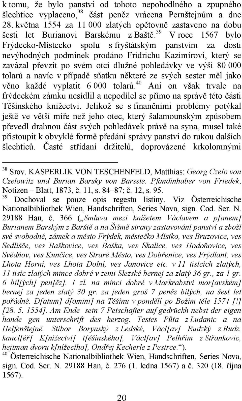 39 V roce 1567 bylo Frýdecko-Místecko spolu s fryštátským panstvím za dosti nevýhodných podmínek prodáno Fridrichu Kazimírovi, který se zavázal převzít po svém otci dlužné pohledávky ve výši 80 000