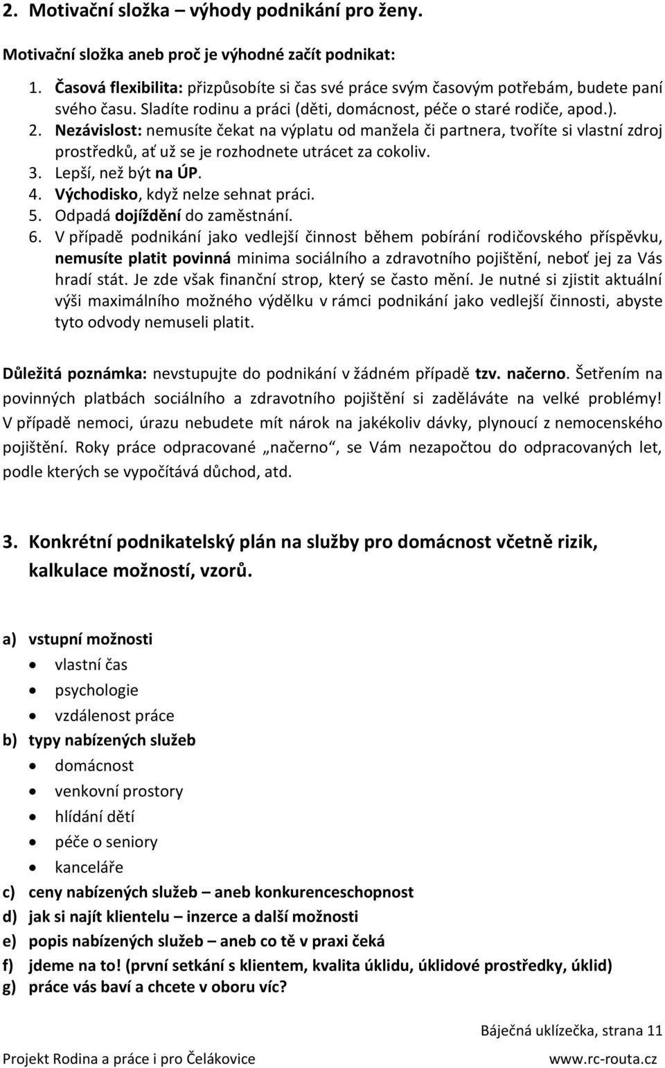 Nezávislost: nemusíte čekat na výplatu od manžela či partnera, tvoříte si vlastní zdroj prostředků, ať už se je rozhodnete utrácet za cokoliv. 3. Lepší, než být na ÚP. 4.