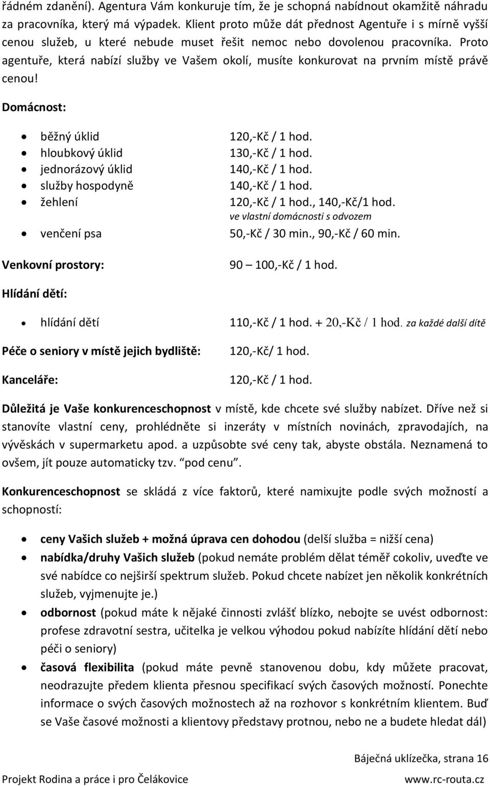 Proto agentuře, která nabízí služby ve Vašem okolí, musíte konkurovat na prvním místě právě cenou! Domácnost: běžný úklid 120,-Kč / 1 hod. hloubkový úklid 130,-Kč / 1 hod.