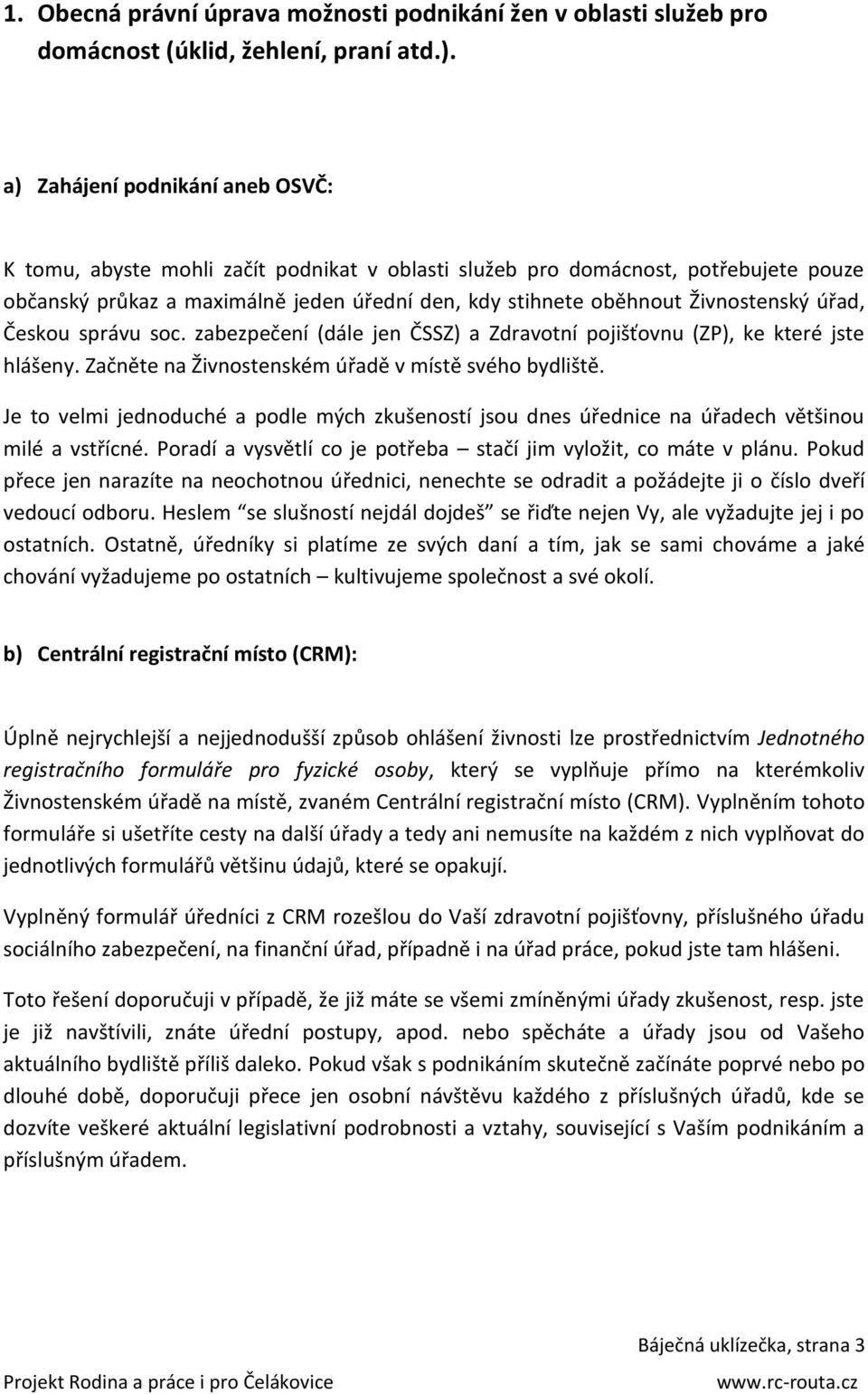 úřad, Českou správu soc. zabezpečení (dále jen ČSSZ) a Zdravotní pojišťovnu (ZP), ke které jste hlášeny. Začněte na Živnostenském úřadě v místě svého bydliště.