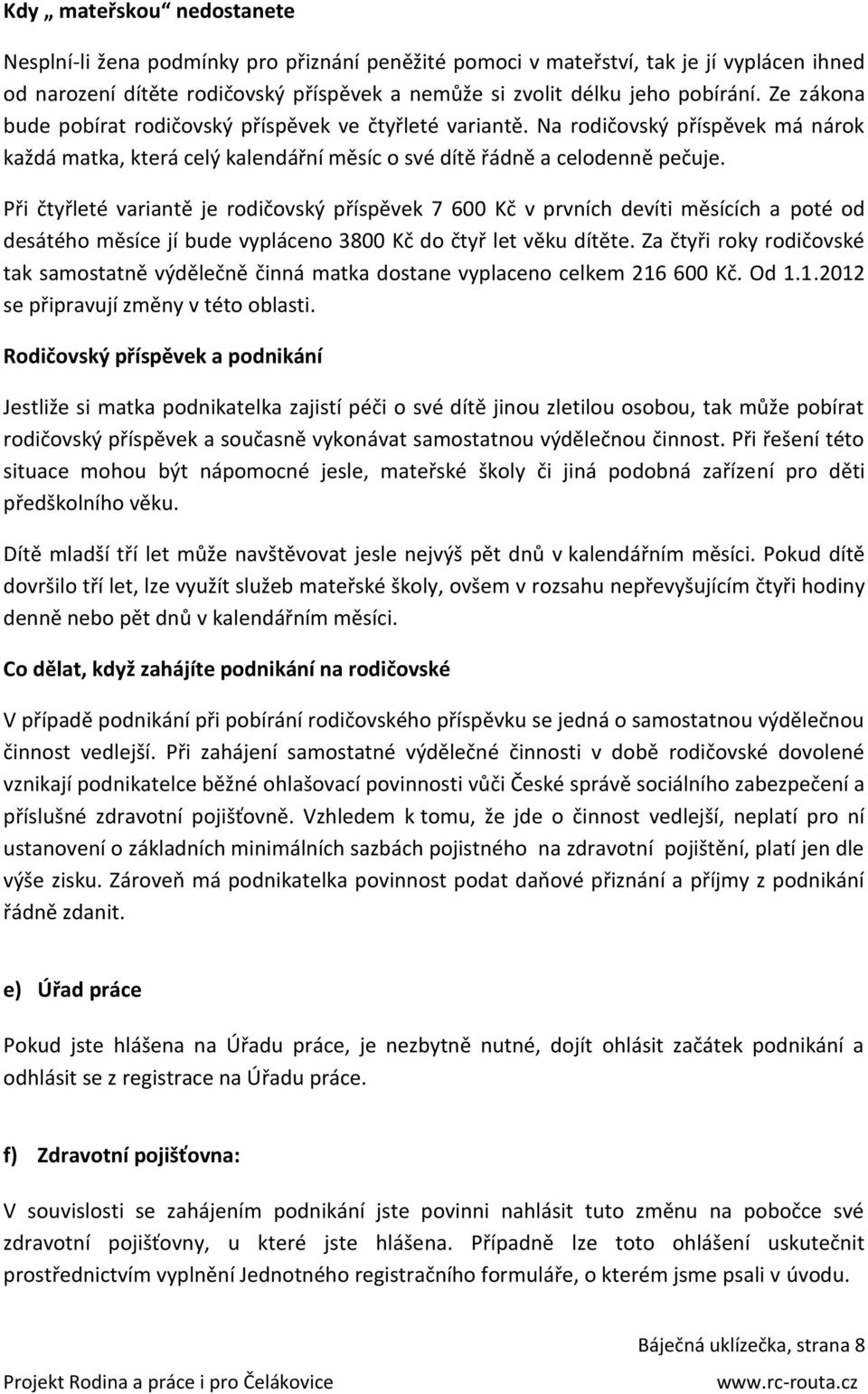 Při čtyřleté variantě je rodičovský příspěvek 7 600 Kč v prvních devíti měsících a poté od desátého měsíce jí bude vypláceno 3800 Kč do čtyř let věku dítěte.