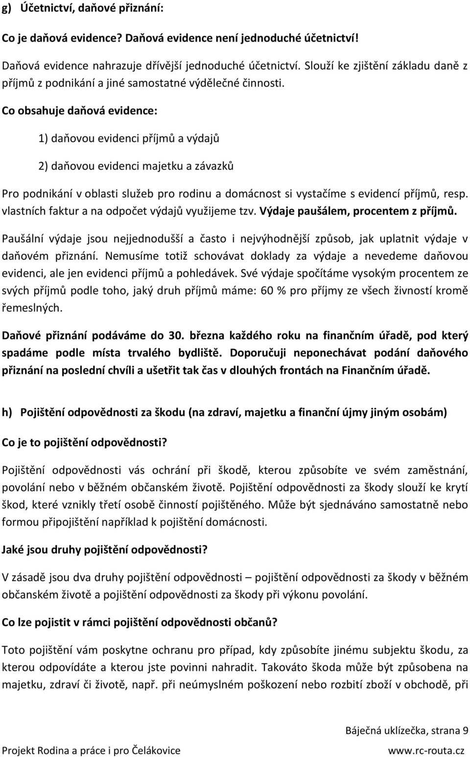 Co obsahuje daňová evidence: 1) daňovou evidenci příjmů a výdajů 2) daňovou evidenci majetku a závazků Pro podnikání v oblasti služeb pro rodinu a domácnost si vystačíme s evidencí příjmů, resp.