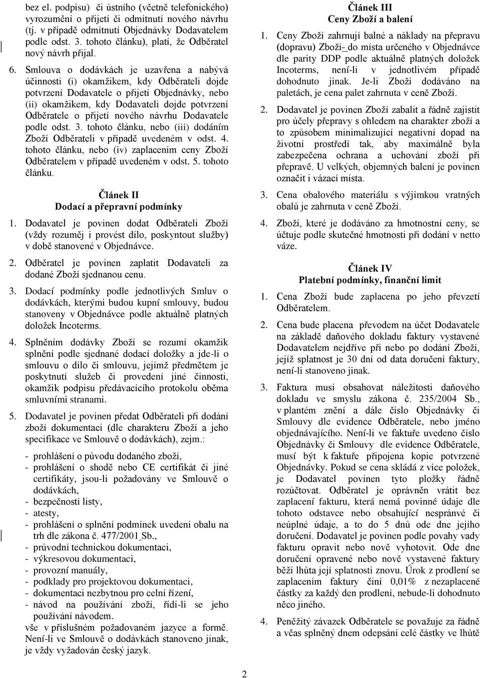 Smlouva o dodávkách je uzavřena a nabývá účinnosti (i) okamžikem, kdy Odběrateli dojde potvrzení Dodavatele o přijetí Objednávky, nebo (ii) okamžikem, kdy Dodavateli dojde potvrzení Odběratele o