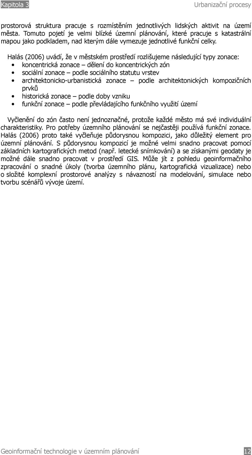 Halás (2006) uvádí, že v městském prostředí rozlišujeme následující typy zonace: koncentrická zonace dělení do koncentrických zón sociální zonace podle sociálního statutu vrstev