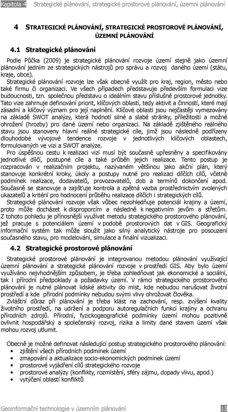 (státu, kraje, obce). Strategické plánování rozvoje lze však obecně využít pro kraj, region, město nebo také firmu či organizaci.