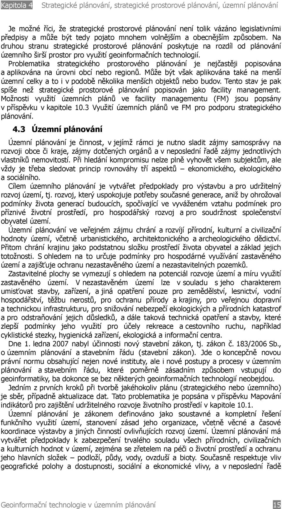 Problematika strategického prostorového plánování je nejčastěji popisována a aplikována na úrovni obcí nebo regionů.