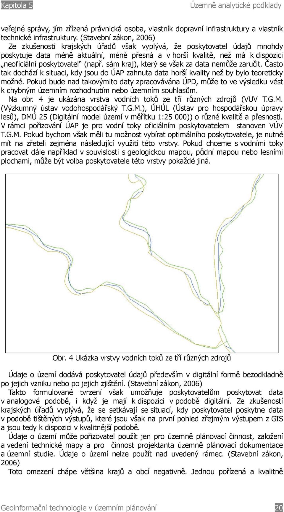 poskytovatel (např. sám kraj), který se však za data nemůže zaručit. Často tak dochází k situaci, kdy jsou do ÚAP zahnuta data horší kvality než by bylo teoreticky možné.