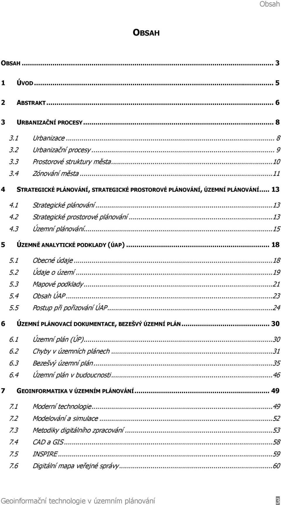 ..15 5 ÚZEMNĚ ANALYTICKÉ PODKLADY (ÚAP)... 18 5.1 Obecné údaje...18 5.2 Údaje o území...19 5.3 Mapové podklady...21 5.4 Obsah ÚAP...23 5.5 Postup při pořizování ÚAP.