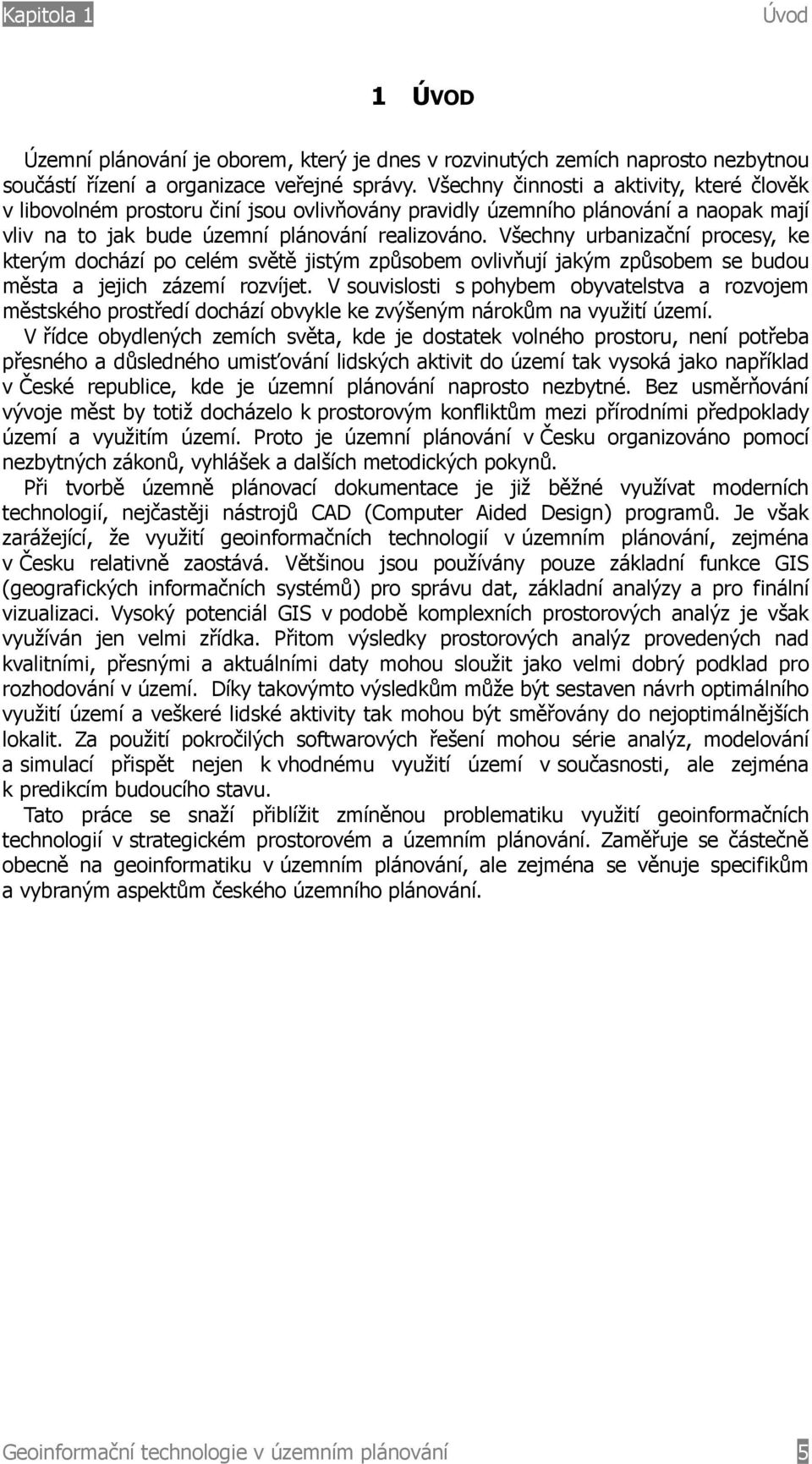 Všechny urbanizační procesy, ke kterým dochází po celém světě jistým způsobem ovlivňují jakým způsobem se budou města a jejich zázemí rozvíjet.