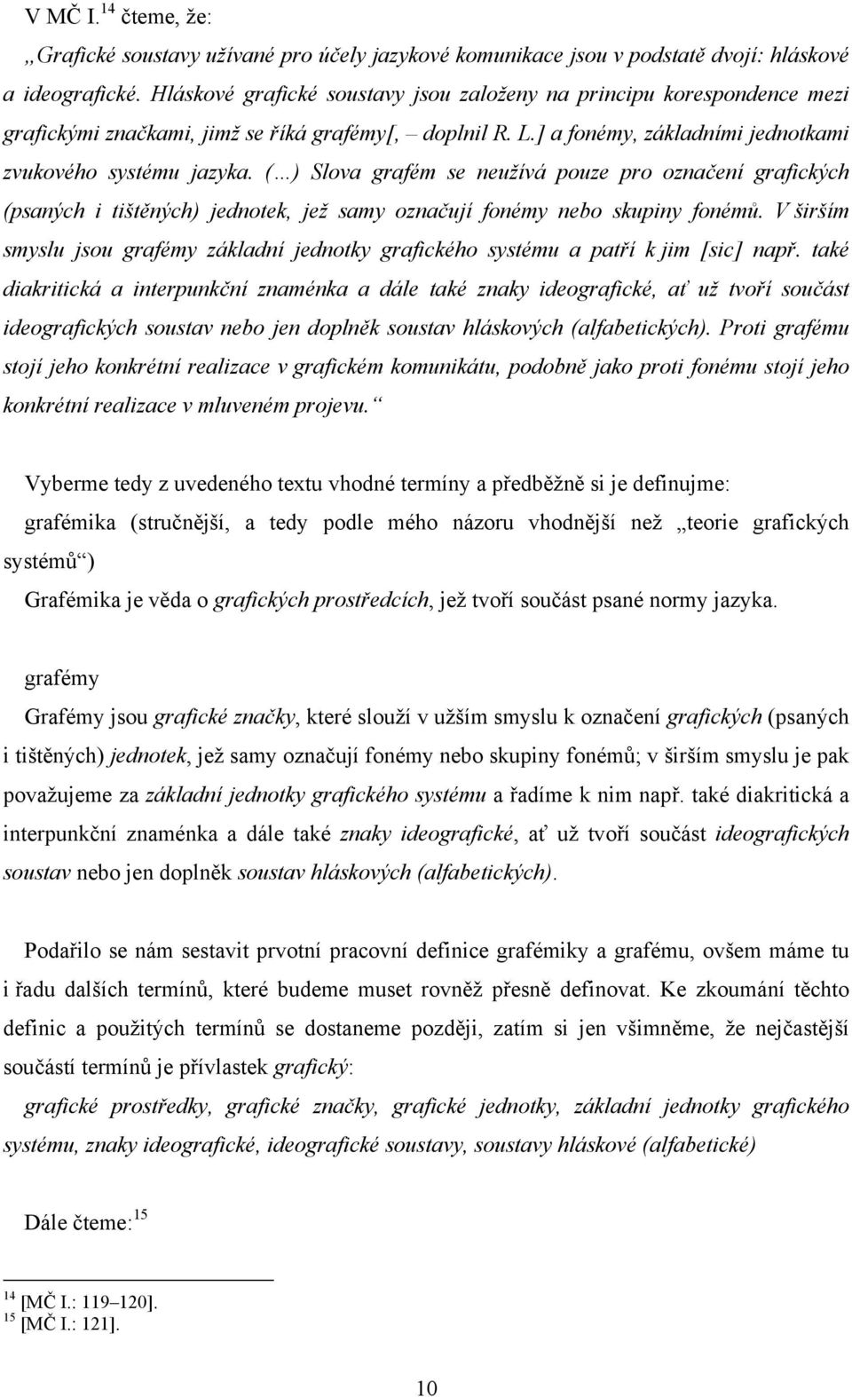 ( ) Slova grafém se neužívá pouze pro označení grafických (psaných i tištěných) jednotek, jež samy označují fonémy nebo skupiny fonémů.