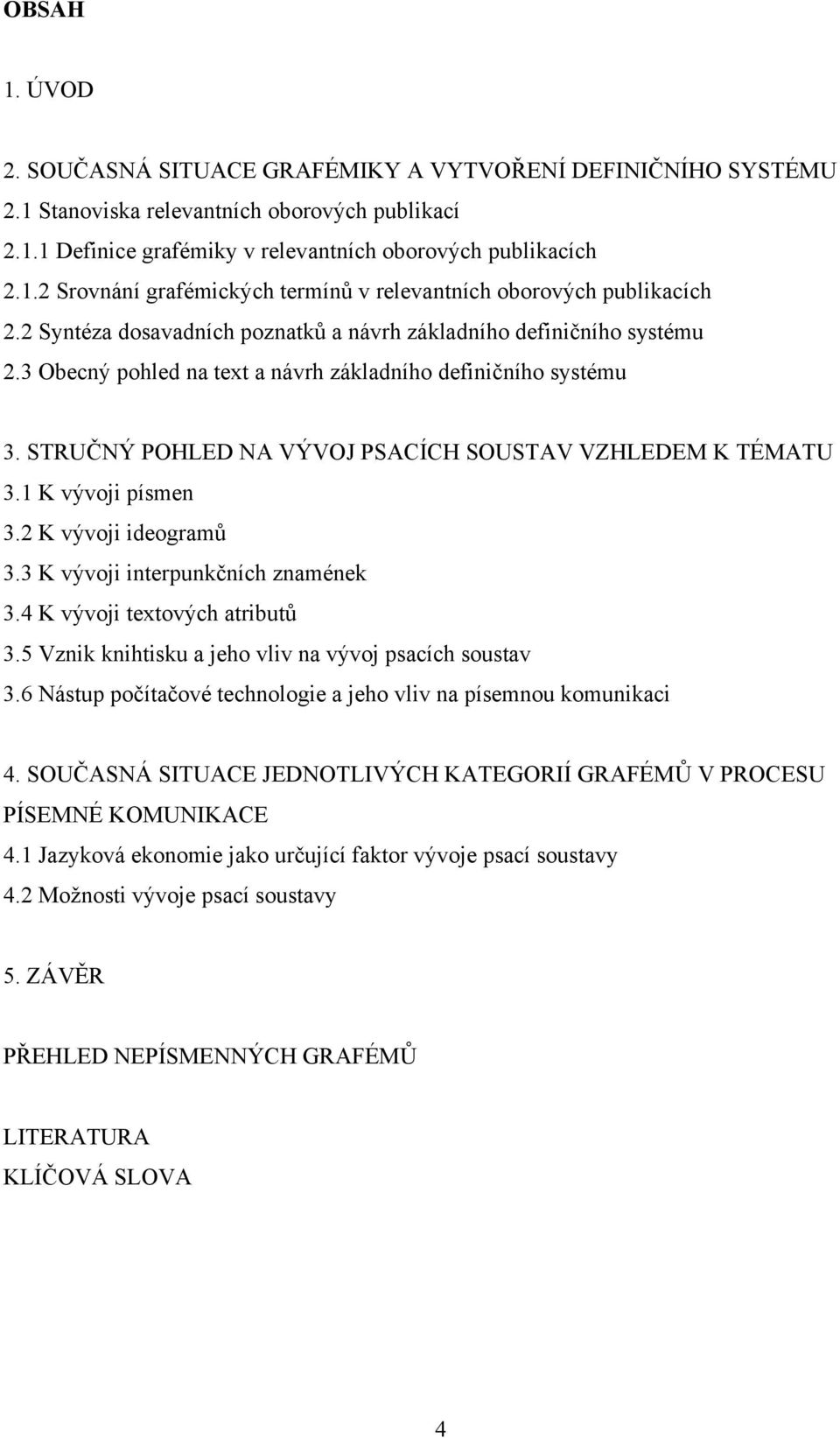 1 K vývoji písmen 3.2 K vývoji ideogramů 3.3 K vývoji interpunkčních znamének 3.4 K vývoji textových atributů 3.5 Vznik knihtisku a jeho vliv na vývoj psacích soustav 3.