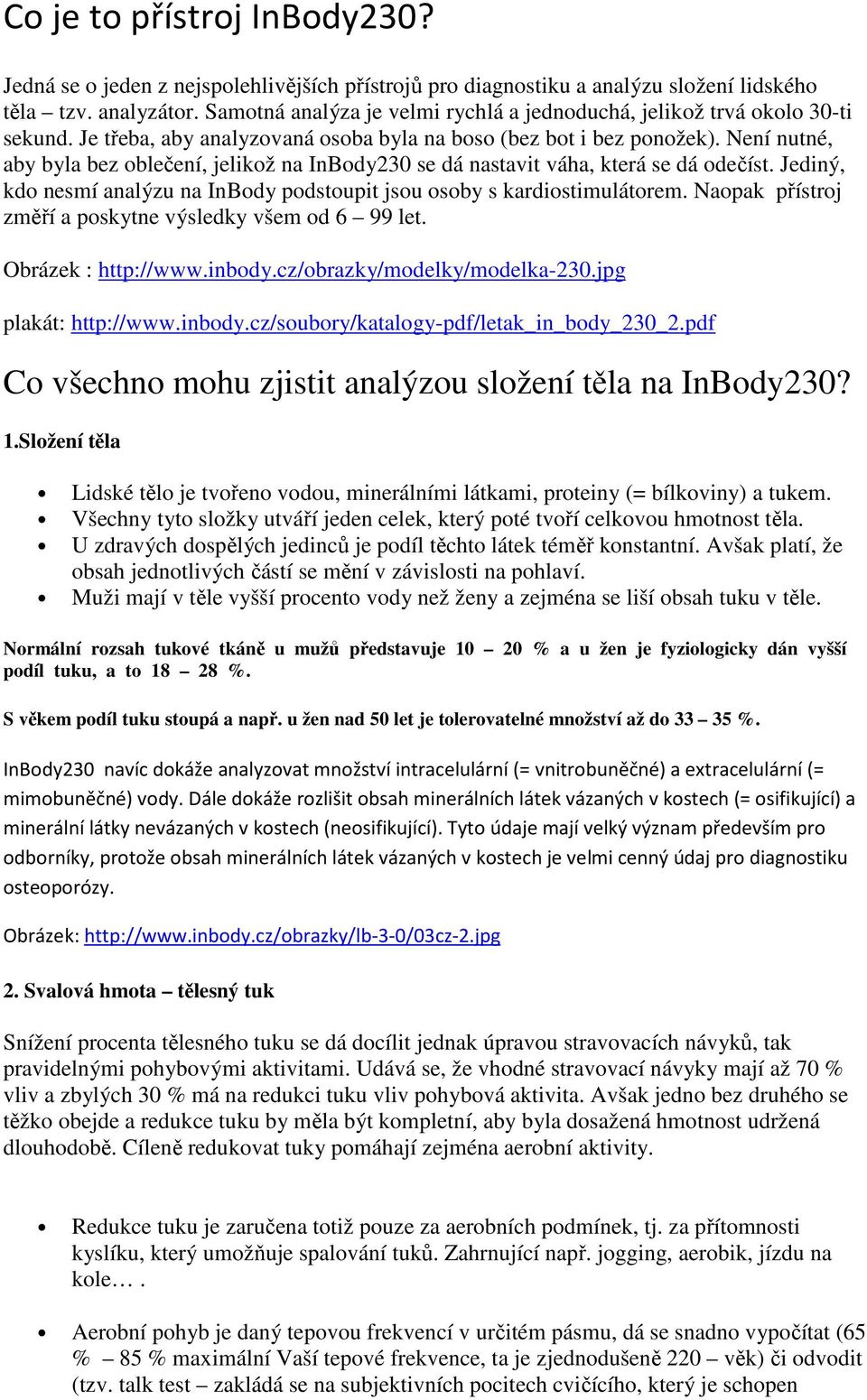 Není nutné, aby byla bez oblečení, jelikož na InBody230 se dá nastavit váha, která se dá odečíst. Jediný, kdo nesmí analýzu na InBody podstoupit jsou osoby s kardiostimulátorem.