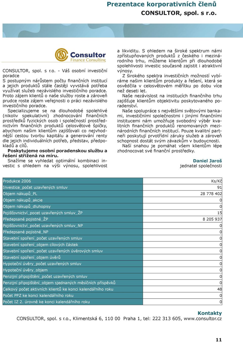 Specializujeme se na dlouhodobé spolehlivé (nikoliv spekulativní) zhodnocování finančních prostředků fyzických osob i společností prostřednictvím finančních produktů celosvětové špičky, abychom našim