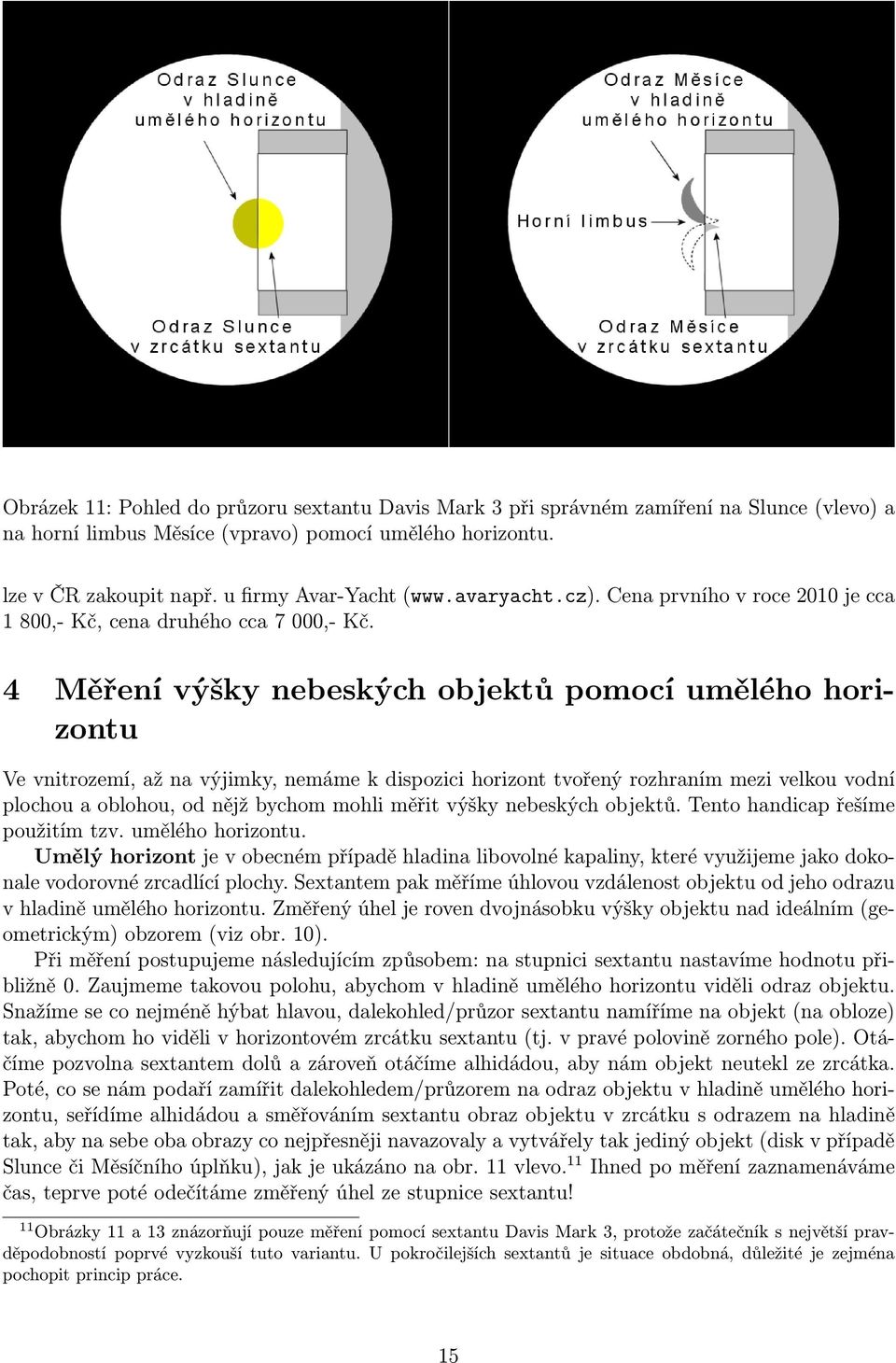 4 Měření výšky nebeských objektů pomocí umělého horizontu Ve vnitrozemí, až na výjimky, nemáme k dispozici horizont tvořený rozhraním mezi velkou vodní plochou a oblohou, od nějž bychom mohli měřit