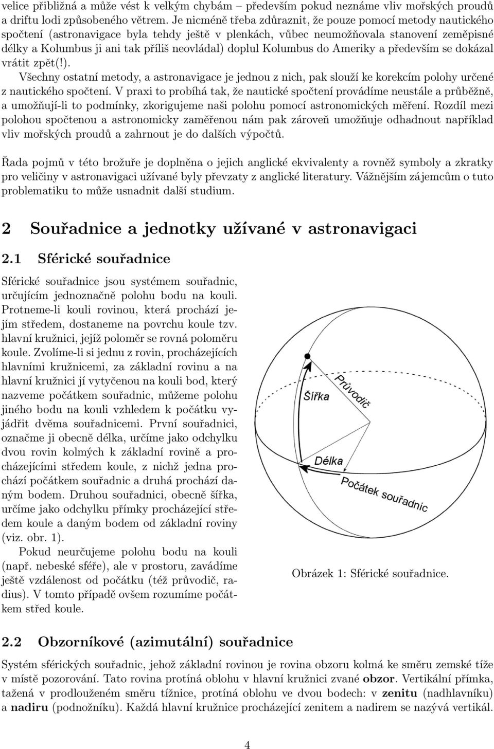 doplul Kolumbus do Ameriky a především se dokázal vrátit zpět(!). Všechny ostatní metody, a astronavigace je jednou z nich, pak slouží ke korekcím polohy určené z nautického spočtení.