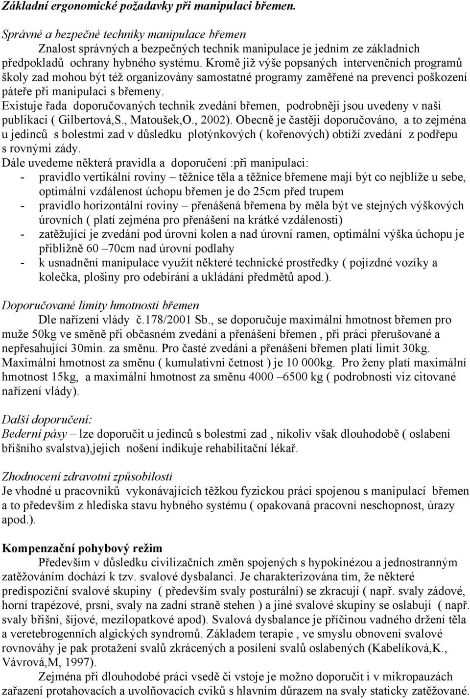 Kromě již výše popsaných intervenčních programů školy zad mohou být též organizovány samostatné programy zaměřené na prevenci poškození páteře při manipulaci s břemeny.