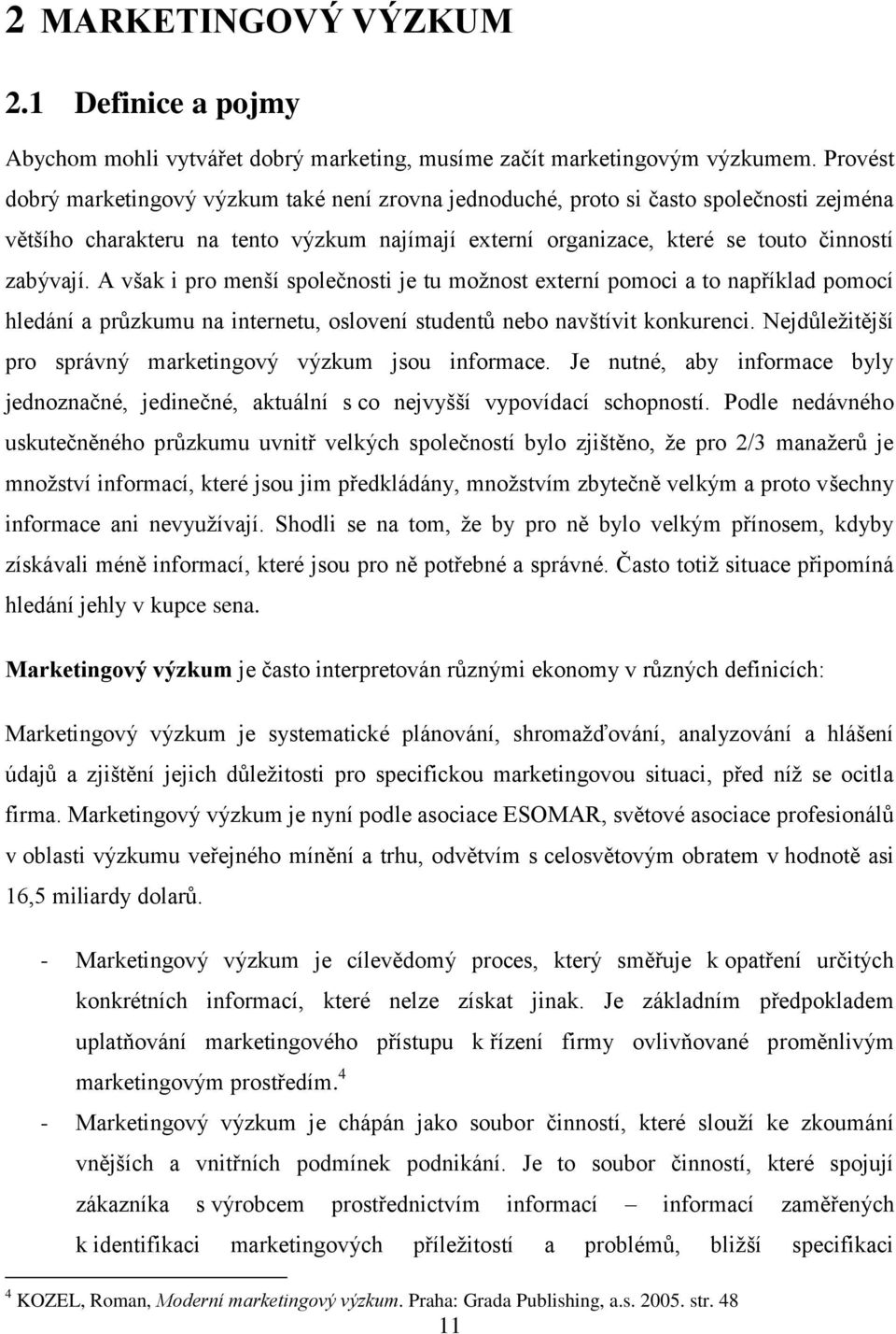 A však i pro menší společnosti je tu moţnost externí pomoci a to například pomocí hledání a průzkumu na internetu, oslovení studentů nebo navštívit konkurenci.