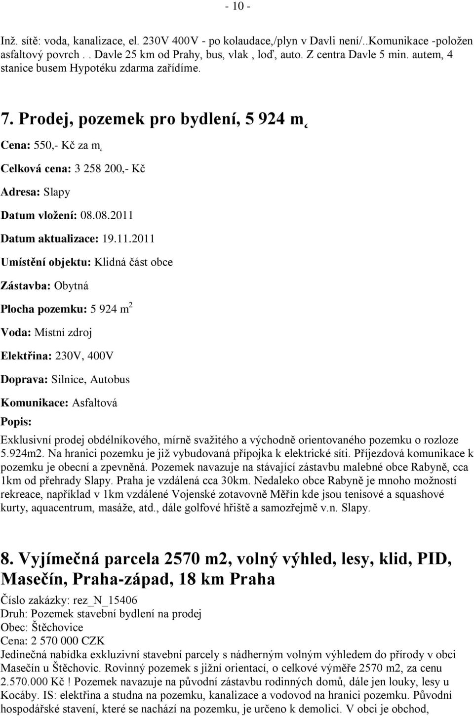 11.2011 Umístění objektu: Klidná část obce Zástavba: Obytná Plocha pozemku: 5 924 m 2 Voda: Místní zdroj Elektřina: 230V, 400V Doprava: Silnice, Autobus Komunikace: Asfaltová Exklusivní prodej