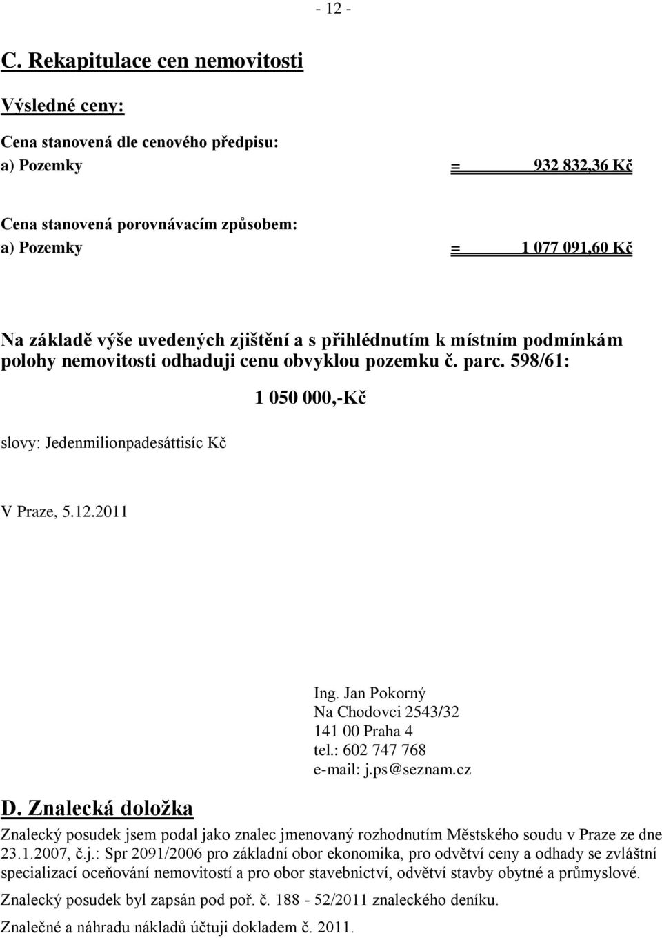 uvedených zjištění a s přihlédnutím k místním podmínkám polohy nemovitosti odhaduji cenu obvyklou pozemku č. parc. 598/61: slovy: Jedenmilionpadesáttisíc Kč 1 050 000,-Kč V Praze, 5.12.2011 Ing.