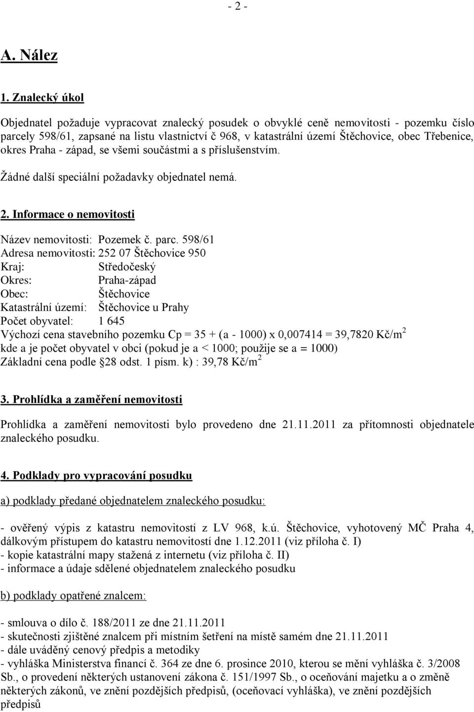 Třebenice, okres Praha - západ, se všemi součástmi a s příslušenstvím. Ţádné další speciální poţadavky objednatel nemá. 2. Informace o nemovitosti Název nemovitosti: Pozemek č. parc.