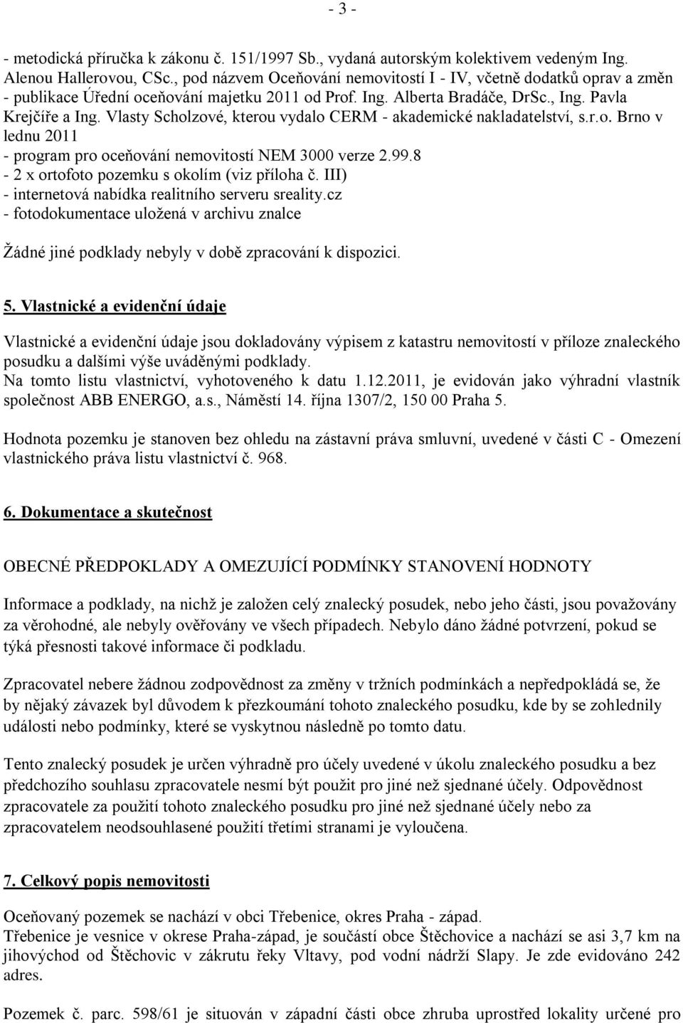 Vlasty Scholzové, kterou vydalo CERM - akademické nakladatelství, s.r.o. Brno v lednu 2011 - program pro oceňování nemovitostí NEM 3000 verze 2.99.8-2 x ortofoto pozemku s okolím (viz příloha č.