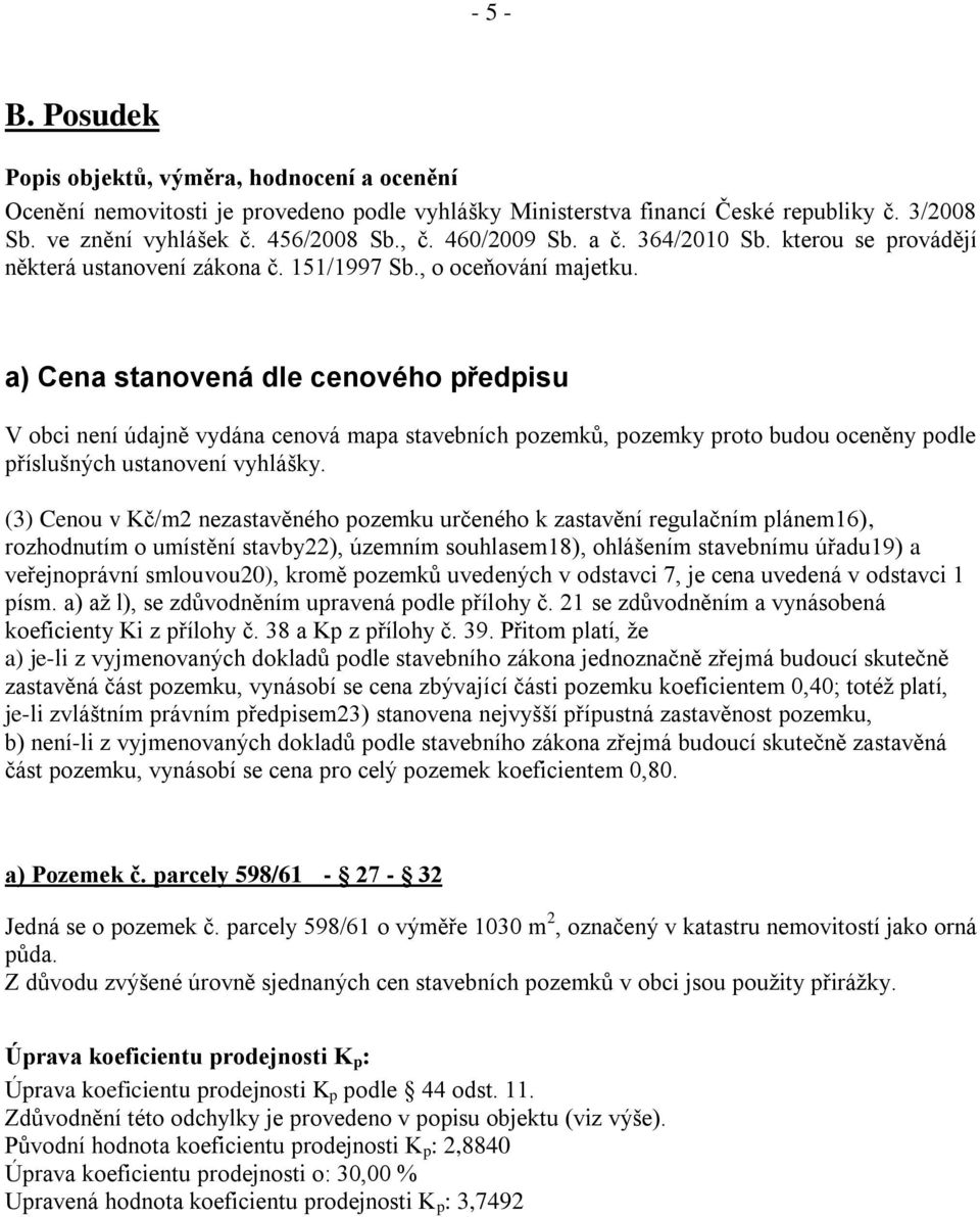 a) Cena stanovená dle cenového předpisu V obci není údajně vydána cenová mapa stavebních pozemků, pozemky proto budou oceněny podle příslušných ustanovení vyhlášky.