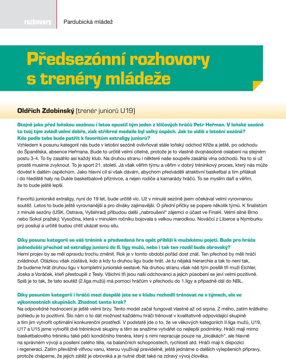 Vzhledem k posunu kategorií nás bude v letošní sezóně ovlivňovat stále loňský odchod Kříže a ještě, po odchodu do Španělska, absence Heřmana.