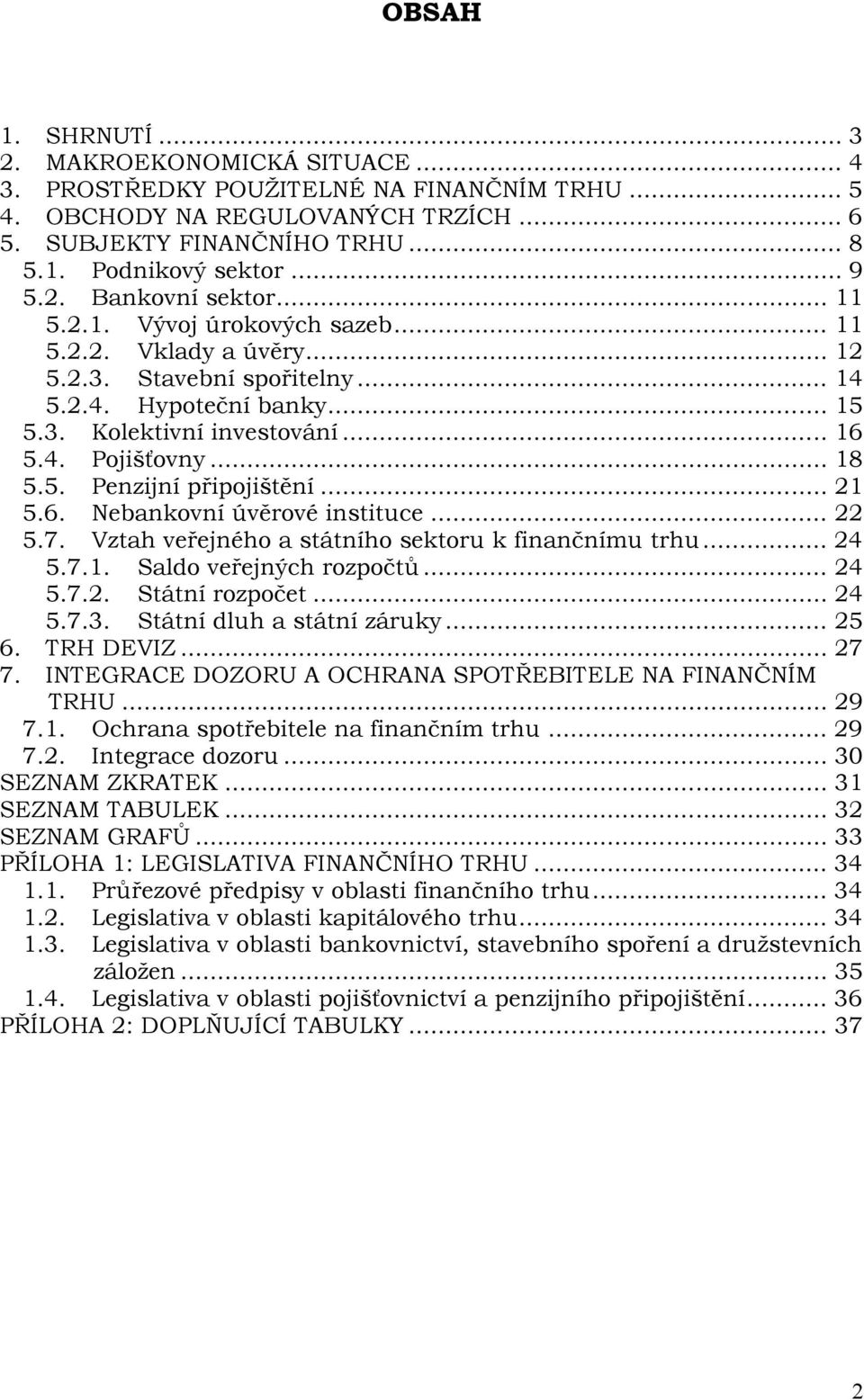 .. 18 5.5. Penzijní připojištění... 21 5.6. Nebankovní úvěrové instituce... 22 5.7. Vztah veřejného a státního sektoru k finančnímu trhu... 24 5.7.1. Saldo veřejných rozpočtů... 24 5.7.2. Státní rozpočet.