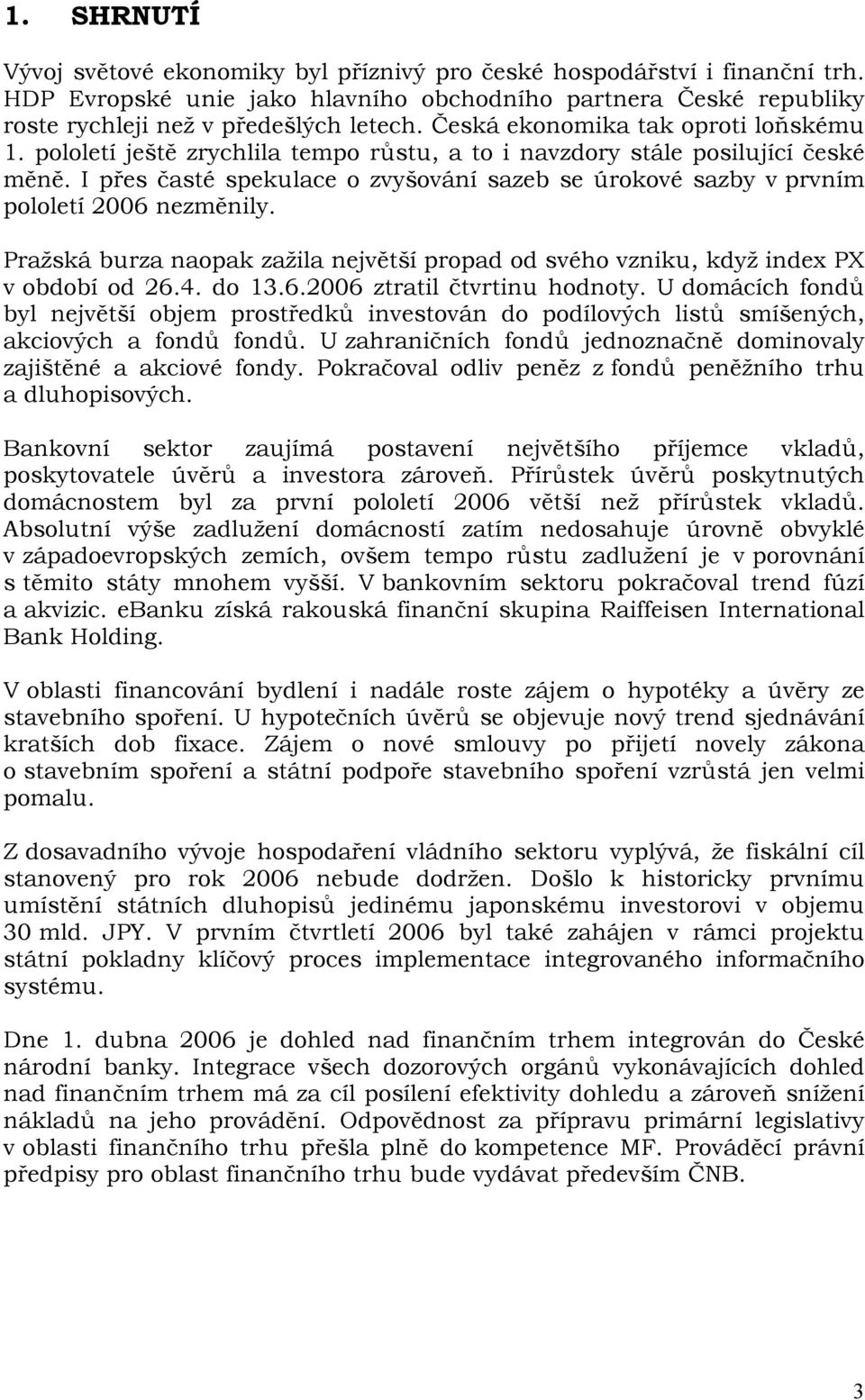 I přes časté spekulace o zvyšování sazeb se úrokové sazby v prvním pololetí 2006 nezměnily. Pražská burza naopak zažila největší propad od svého vzniku, když index PX v období od 26.4. do 13.6.2006 ztratil čtvrtinu hodnoty.