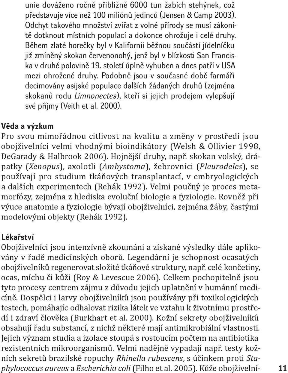 Během zlaté horečky byl v Kalifornii běžnou součástí jídelníčku již zmíněný skokan červenonohý, jenž byl v blízkosti San Franciska v druhé polovině 19.