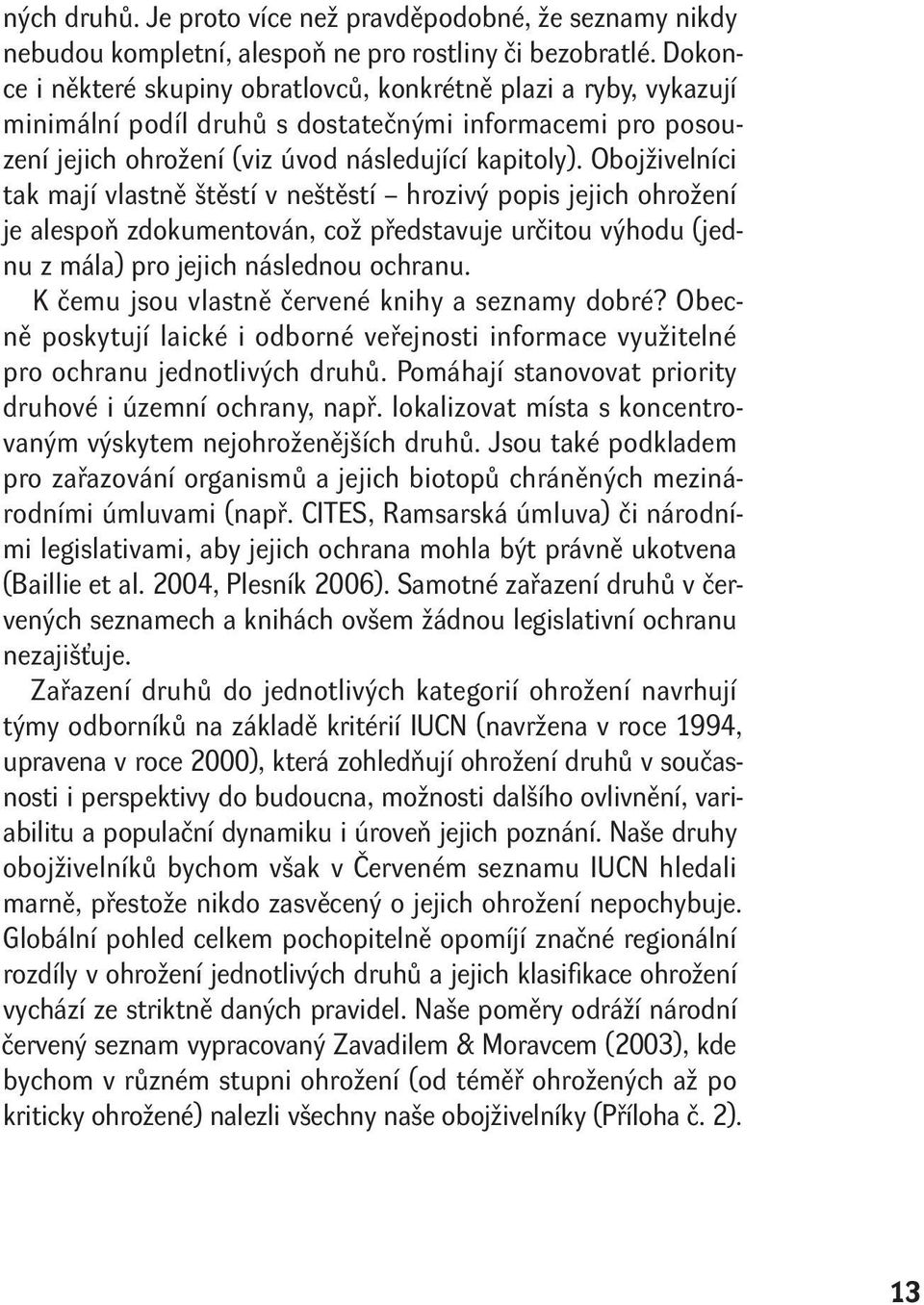 Obojživelníci tak mají vlastně štěstí v neštěstí hrozivý popis jejich ohrožení je alespoň zdokumentován, což představuje určitou výhodu (jednu z mála) pro jejich následnou ochranu.