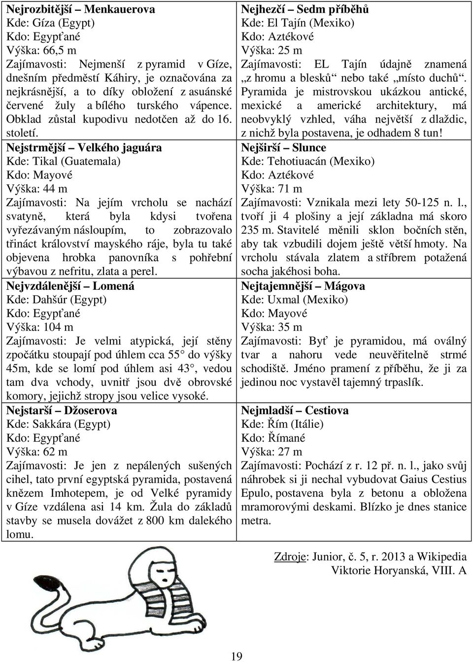 Nejstrmější Velkého jaguára Kde: Tikal (Guatemala) Kdo: Mayové Výška: 44 m Zajímavosti: Na jejím vrcholu se nachází svatyně, která byla kdysi tvořena vyřezávaným násloupím, to zobrazovalo třináct